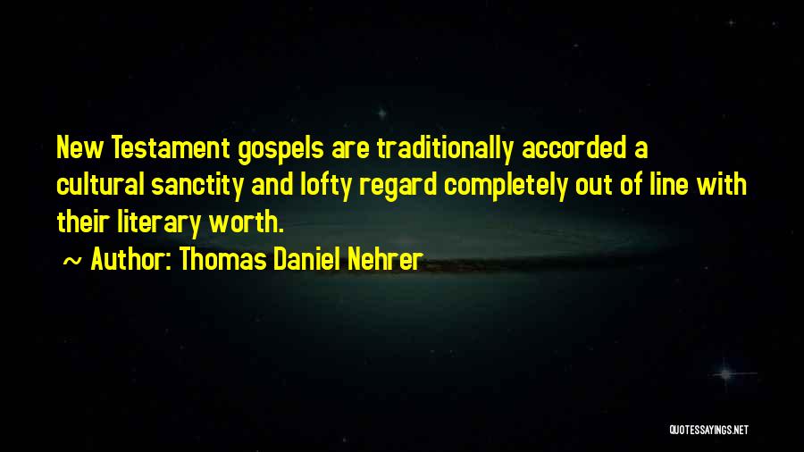 Thomas Daniel Nehrer Quotes: New Testament Gospels Are Traditionally Accorded A Cultural Sanctity And Lofty Regard Completely Out Of Line With Their Literary Worth.