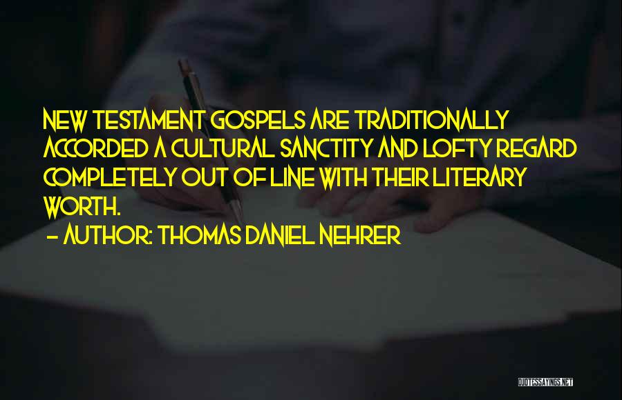 Thomas Daniel Nehrer Quotes: New Testament Gospels Are Traditionally Accorded A Cultural Sanctity And Lofty Regard Completely Out Of Line With Their Literary Worth.