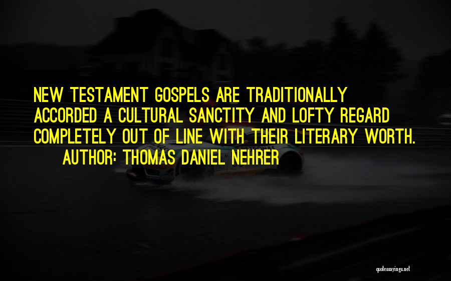 Thomas Daniel Nehrer Quotes: New Testament Gospels Are Traditionally Accorded A Cultural Sanctity And Lofty Regard Completely Out Of Line With Their Literary Worth.