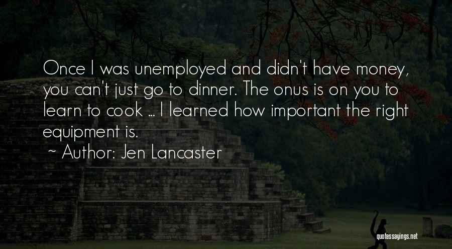 Jen Lancaster Quotes: Once I Was Unemployed And Didn't Have Money, You Can't Just Go To Dinner. The Onus Is On You To