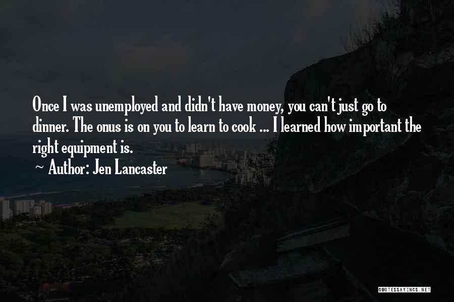 Jen Lancaster Quotes: Once I Was Unemployed And Didn't Have Money, You Can't Just Go To Dinner. The Onus Is On You To