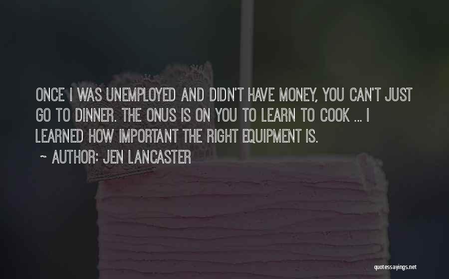Jen Lancaster Quotes: Once I Was Unemployed And Didn't Have Money, You Can't Just Go To Dinner. The Onus Is On You To