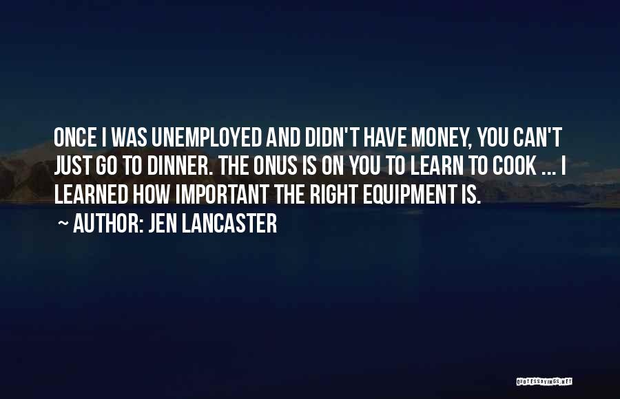 Jen Lancaster Quotes: Once I Was Unemployed And Didn't Have Money, You Can't Just Go To Dinner. The Onus Is On You To