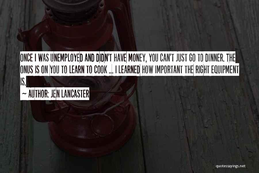 Jen Lancaster Quotes: Once I Was Unemployed And Didn't Have Money, You Can't Just Go To Dinner. The Onus Is On You To