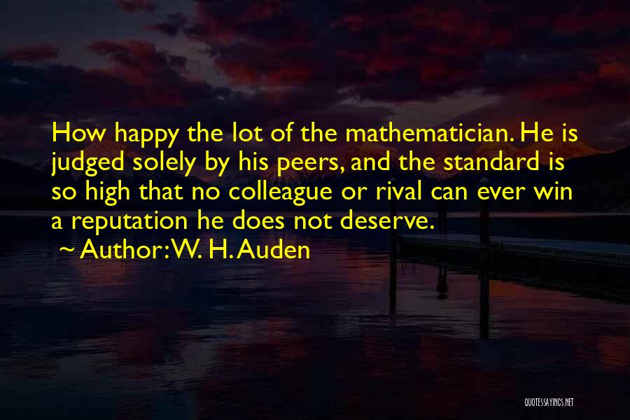 W. H. Auden Quotes: How Happy The Lot Of The Mathematician. He Is Judged Solely By His Peers, And The Standard Is So High