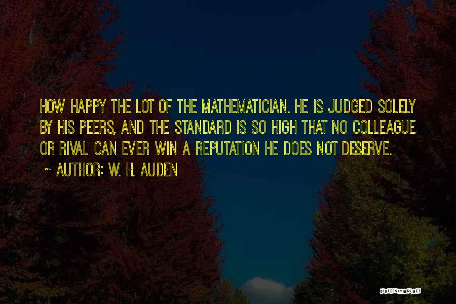 W. H. Auden Quotes: How Happy The Lot Of The Mathematician. He Is Judged Solely By His Peers, And The Standard Is So High