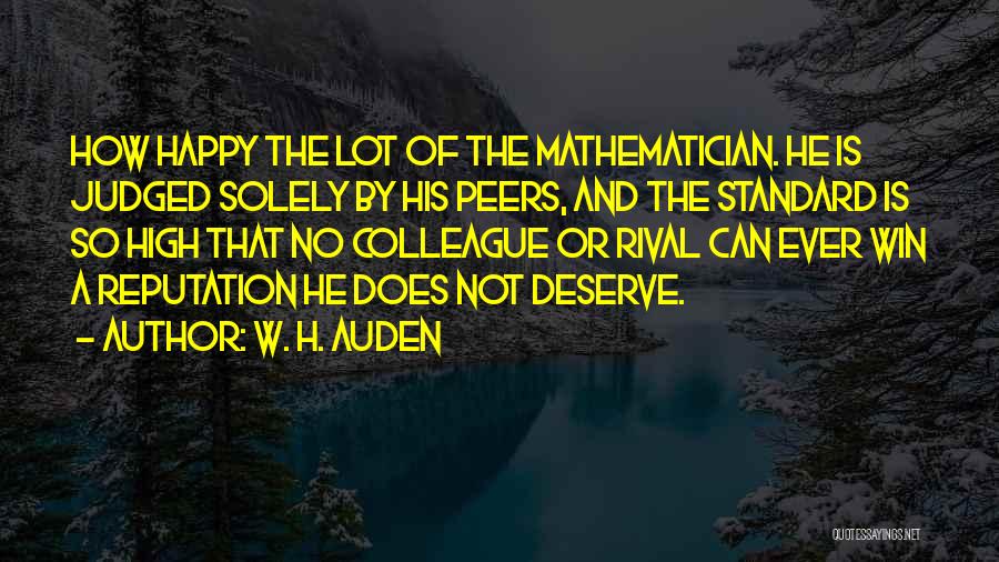 W. H. Auden Quotes: How Happy The Lot Of The Mathematician. He Is Judged Solely By His Peers, And The Standard Is So High