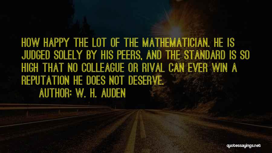 W. H. Auden Quotes: How Happy The Lot Of The Mathematician. He Is Judged Solely By His Peers, And The Standard Is So High