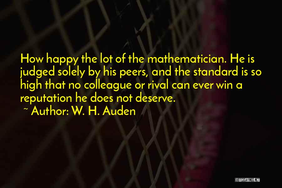 W. H. Auden Quotes: How Happy The Lot Of The Mathematician. He Is Judged Solely By His Peers, And The Standard Is So High