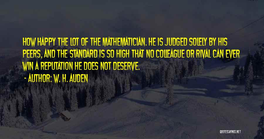 W. H. Auden Quotes: How Happy The Lot Of The Mathematician. He Is Judged Solely By His Peers, And The Standard Is So High