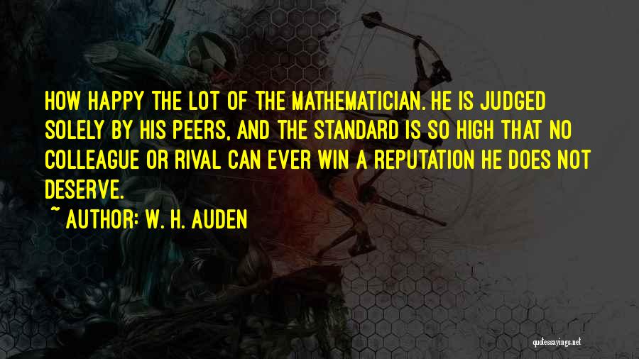 W. H. Auden Quotes: How Happy The Lot Of The Mathematician. He Is Judged Solely By His Peers, And The Standard Is So High