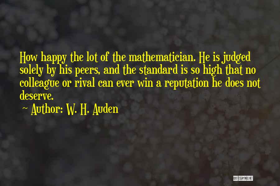 W. H. Auden Quotes: How Happy The Lot Of The Mathematician. He Is Judged Solely By His Peers, And The Standard Is So High