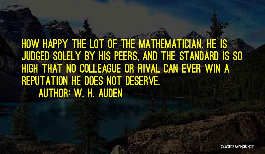 W. H. Auden Quotes: How Happy The Lot Of The Mathematician. He Is Judged Solely By His Peers, And The Standard Is So High