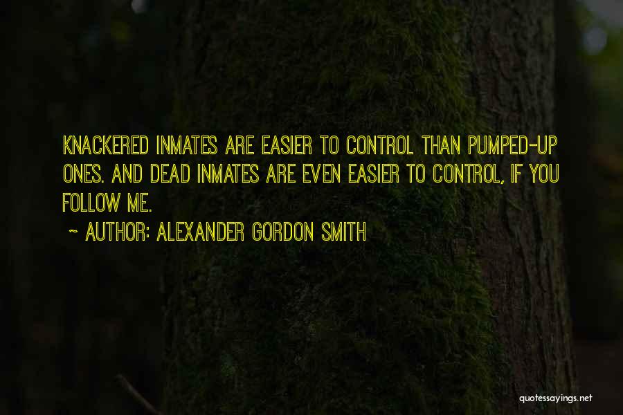 Alexander Gordon Smith Quotes: Knackered Inmates Are Easier To Control Than Pumped-up Ones. And Dead Inmates Are Even Easier To Control, If You Follow