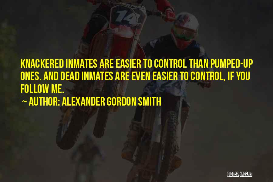 Alexander Gordon Smith Quotes: Knackered Inmates Are Easier To Control Than Pumped-up Ones. And Dead Inmates Are Even Easier To Control, If You Follow