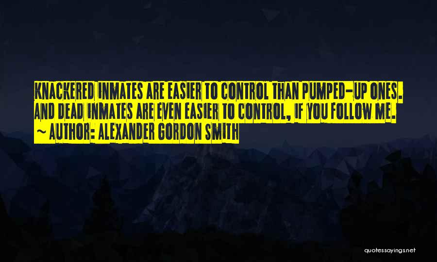 Alexander Gordon Smith Quotes: Knackered Inmates Are Easier To Control Than Pumped-up Ones. And Dead Inmates Are Even Easier To Control, If You Follow