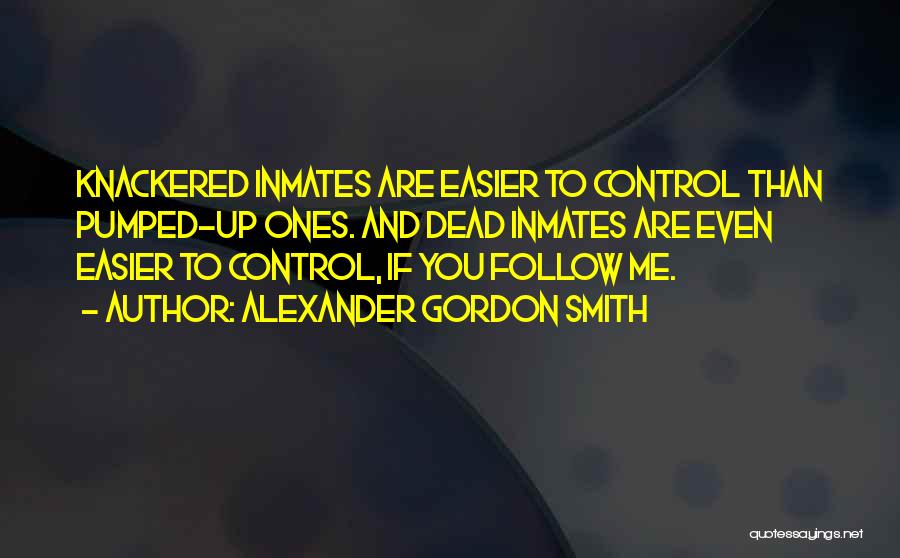 Alexander Gordon Smith Quotes: Knackered Inmates Are Easier To Control Than Pumped-up Ones. And Dead Inmates Are Even Easier To Control, If You Follow