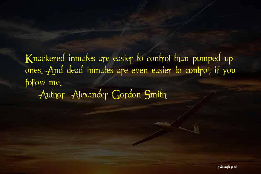 Alexander Gordon Smith Quotes: Knackered Inmates Are Easier To Control Than Pumped-up Ones. And Dead Inmates Are Even Easier To Control, If You Follow