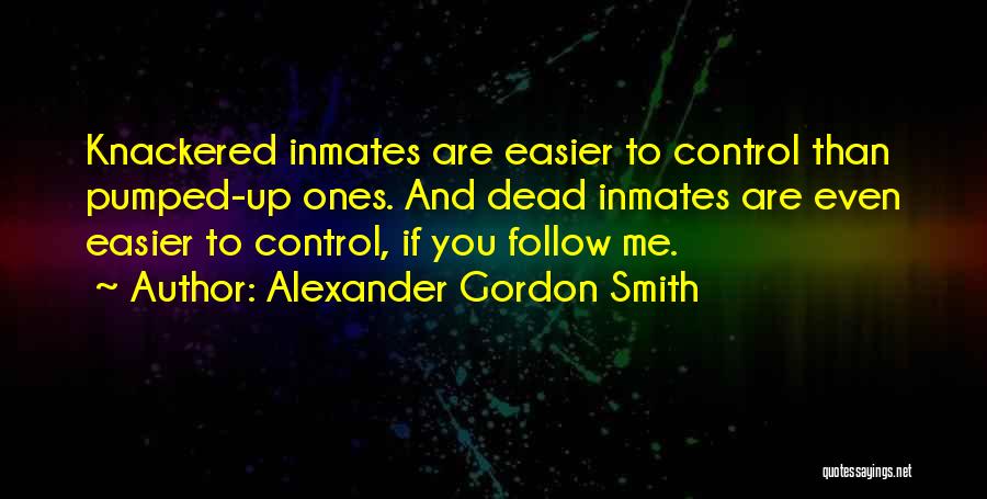 Alexander Gordon Smith Quotes: Knackered Inmates Are Easier To Control Than Pumped-up Ones. And Dead Inmates Are Even Easier To Control, If You Follow