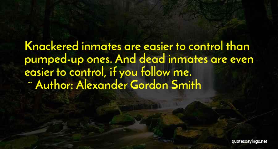 Alexander Gordon Smith Quotes: Knackered Inmates Are Easier To Control Than Pumped-up Ones. And Dead Inmates Are Even Easier To Control, If You Follow