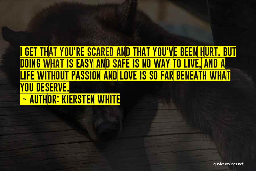 Kiersten White Quotes: I Get That You're Scared And That You've Been Hurt. But Doing What Is Easy And Safe Is No Way