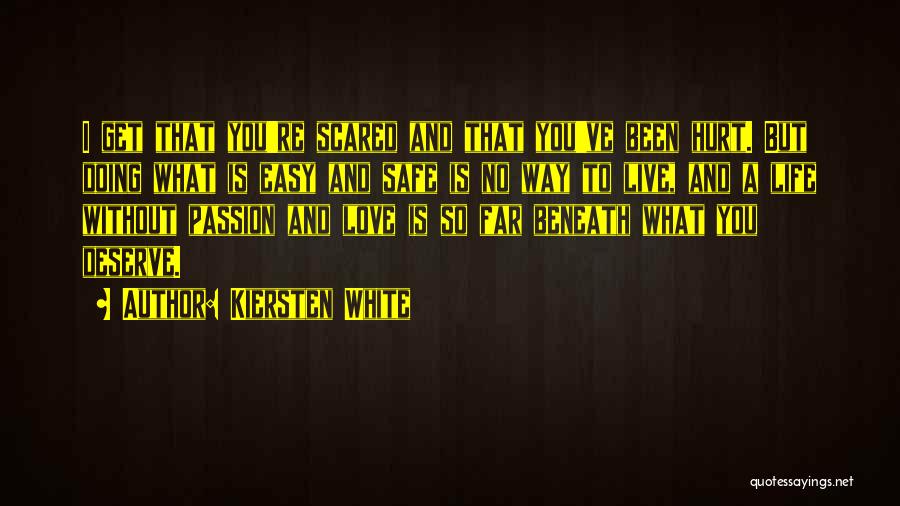 Kiersten White Quotes: I Get That You're Scared And That You've Been Hurt. But Doing What Is Easy And Safe Is No Way