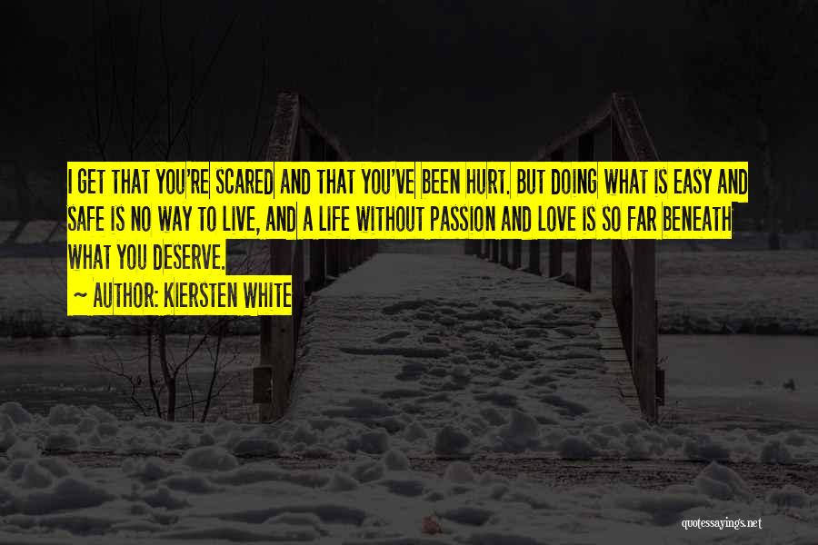 Kiersten White Quotes: I Get That You're Scared And That You've Been Hurt. But Doing What Is Easy And Safe Is No Way