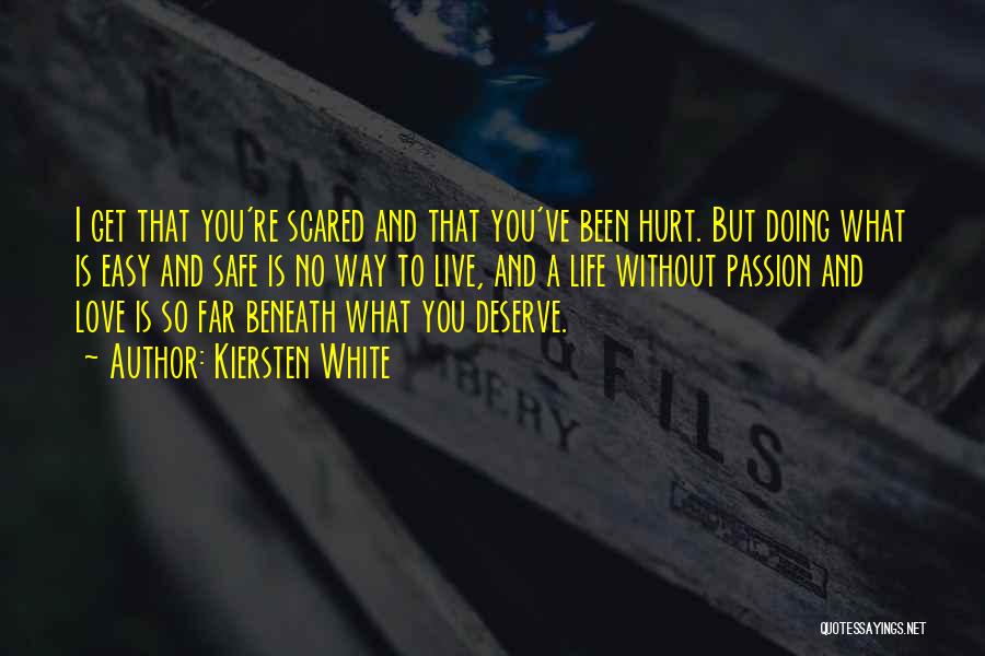 Kiersten White Quotes: I Get That You're Scared And That You've Been Hurt. But Doing What Is Easy And Safe Is No Way