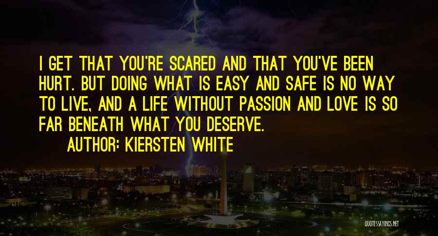 Kiersten White Quotes: I Get That You're Scared And That You've Been Hurt. But Doing What Is Easy And Safe Is No Way