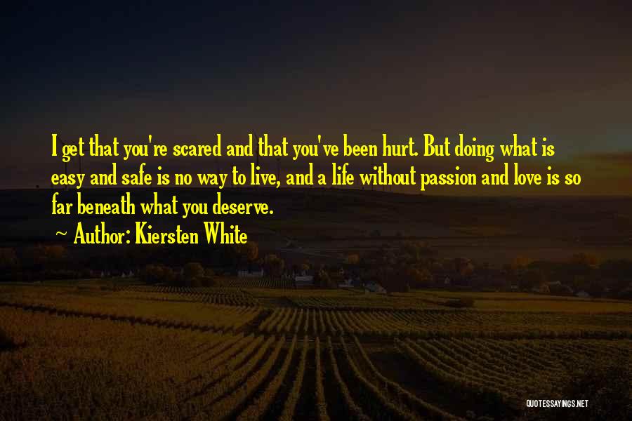 Kiersten White Quotes: I Get That You're Scared And That You've Been Hurt. But Doing What Is Easy And Safe Is No Way