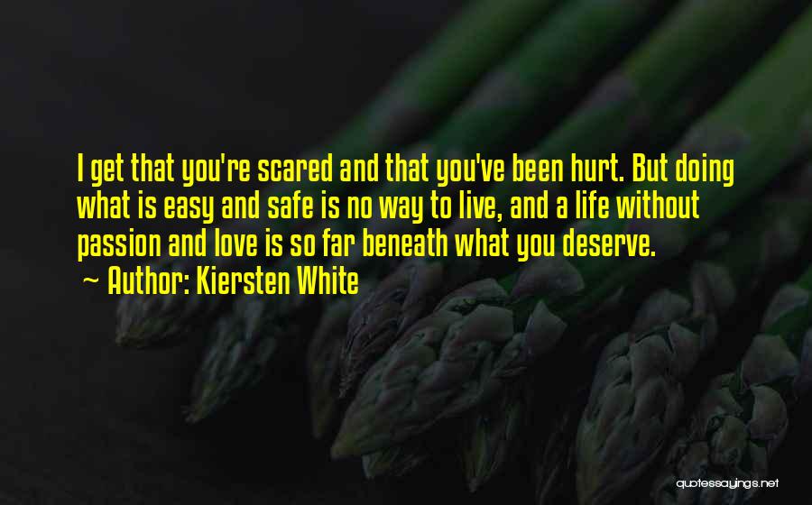Kiersten White Quotes: I Get That You're Scared And That You've Been Hurt. But Doing What Is Easy And Safe Is No Way