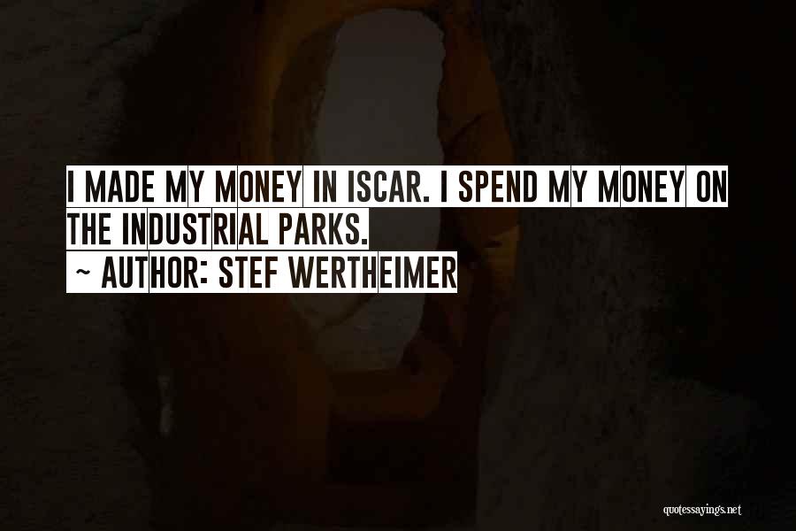Stef Wertheimer Quotes: I Made My Money In Iscar. I Spend My Money On The Industrial Parks.