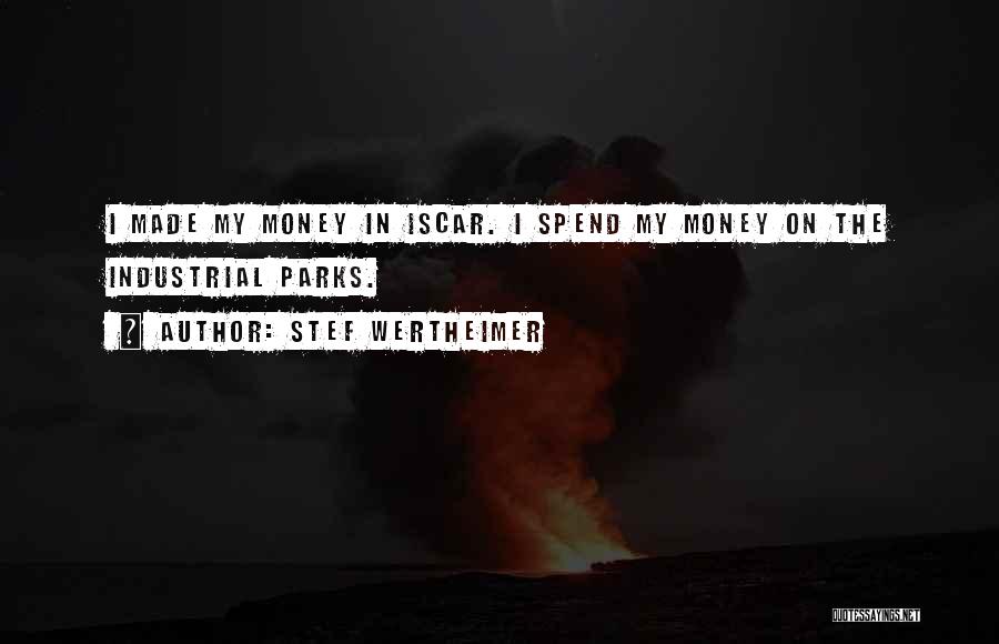 Stef Wertheimer Quotes: I Made My Money In Iscar. I Spend My Money On The Industrial Parks.