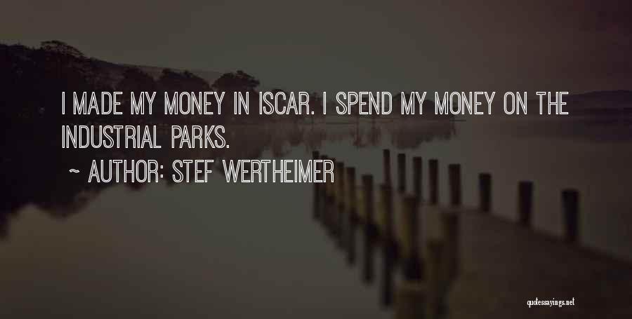 Stef Wertheimer Quotes: I Made My Money In Iscar. I Spend My Money On The Industrial Parks.