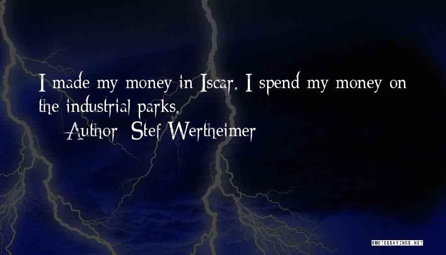 Stef Wertheimer Quotes: I Made My Money In Iscar. I Spend My Money On The Industrial Parks.