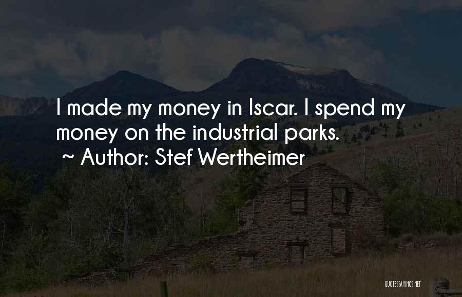 Stef Wertheimer Quotes: I Made My Money In Iscar. I Spend My Money On The Industrial Parks.