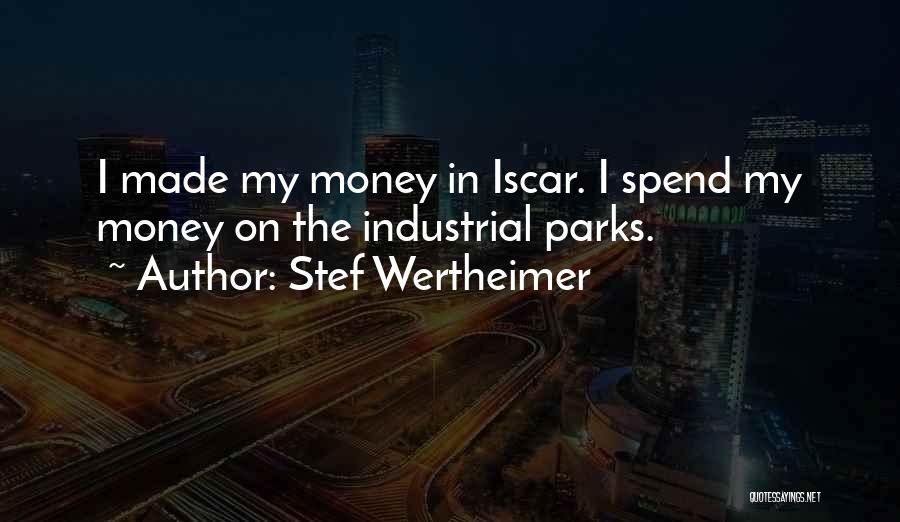 Stef Wertheimer Quotes: I Made My Money In Iscar. I Spend My Money On The Industrial Parks.