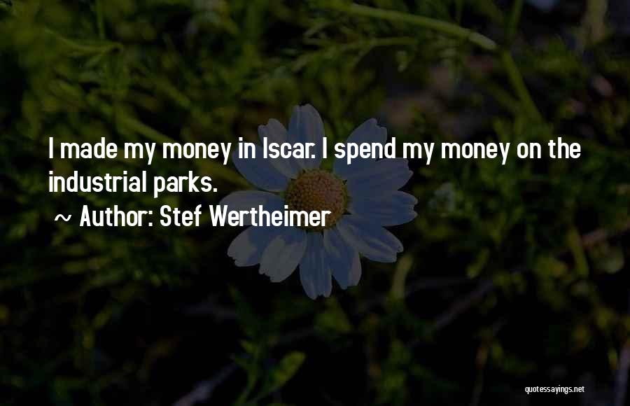 Stef Wertheimer Quotes: I Made My Money In Iscar. I Spend My Money On The Industrial Parks.