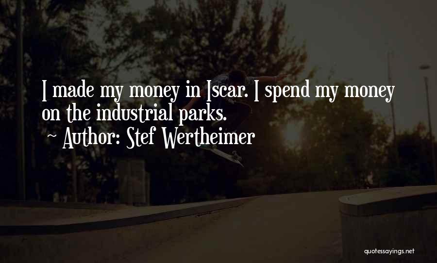 Stef Wertheimer Quotes: I Made My Money In Iscar. I Spend My Money On The Industrial Parks.