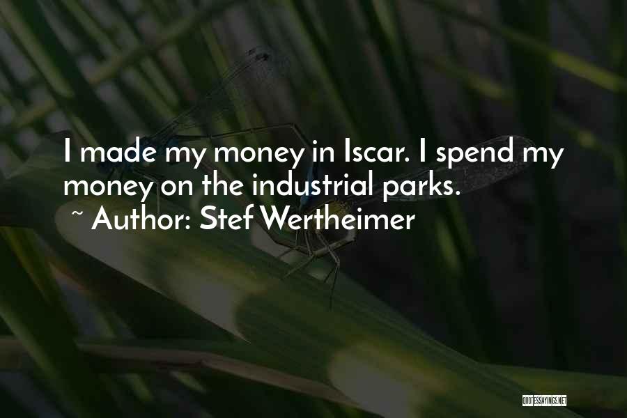 Stef Wertheimer Quotes: I Made My Money In Iscar. I Spend My Money On The Industrial Parks.