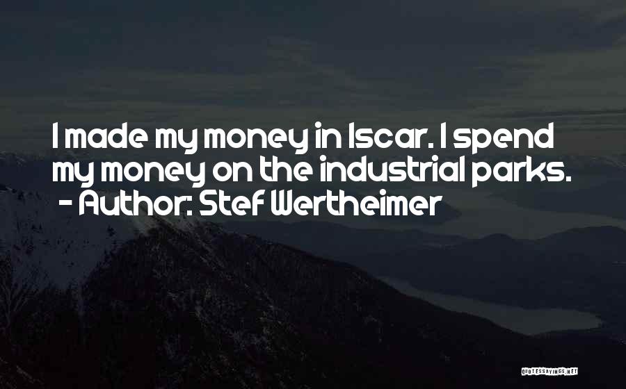 Stef Wertheimer Quotes: I Made My Money In Iscar. I Spend My Money On The Industrial Parks.