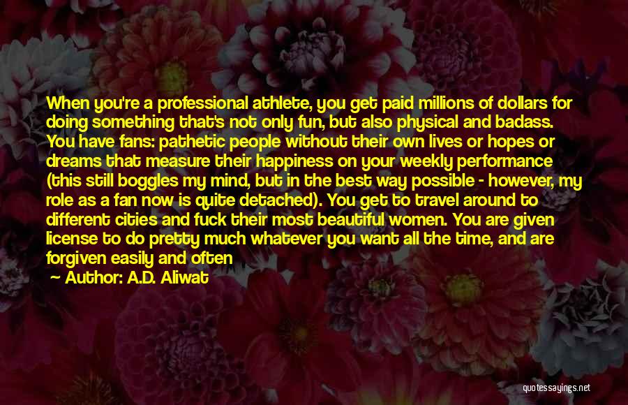 A.D. Aliwat Quotes: When You're A Professional Athlete, You Get Paid Millions Of Dollars For Doing Something That's Not Only Fun, But Also