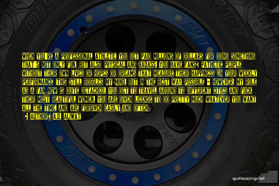 A.D. Aliwat Quotes: When You're A Professional Athlete, You Get Paid Millions Of Dollars For Doing Something That's Not Only Fun, But Also