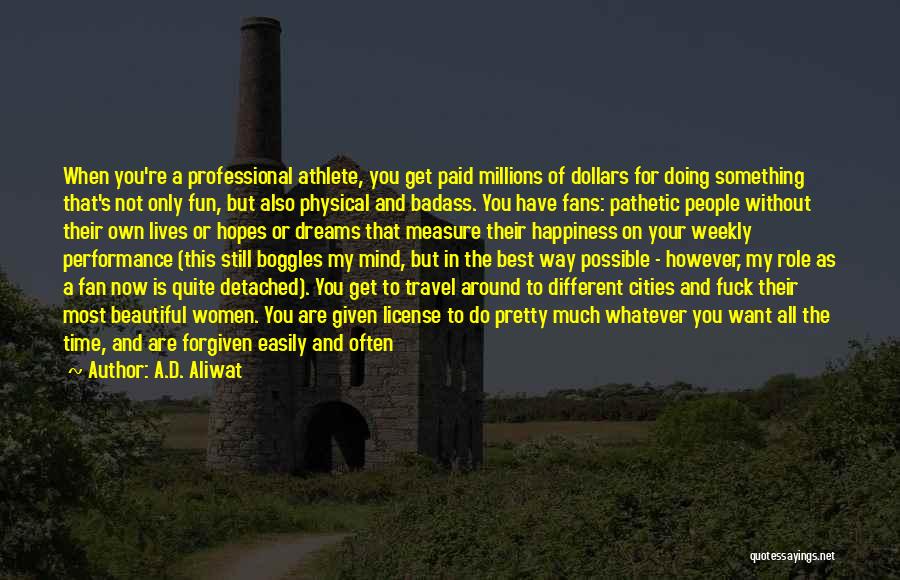 A.D. Aliwat Quotes: When You're A Professional Athlete, You Get Paid Millions Of Dollars For Doing Something That's Not Only Fun, But Also