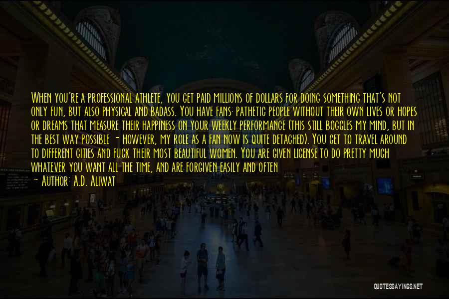 A.D. Aliwat Quotes: When You're A Professional Athlete, You Get Paid Millions Of Dollars For Doing Something That's Not Only Fun, But Also