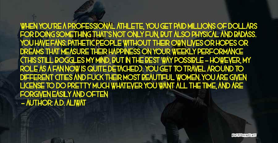 A.D. Aliwat Quotes: When You're A Professional Athlete, You Get Paid Millions Of Dollars For Doing Something That's Not Only Fun, But Also