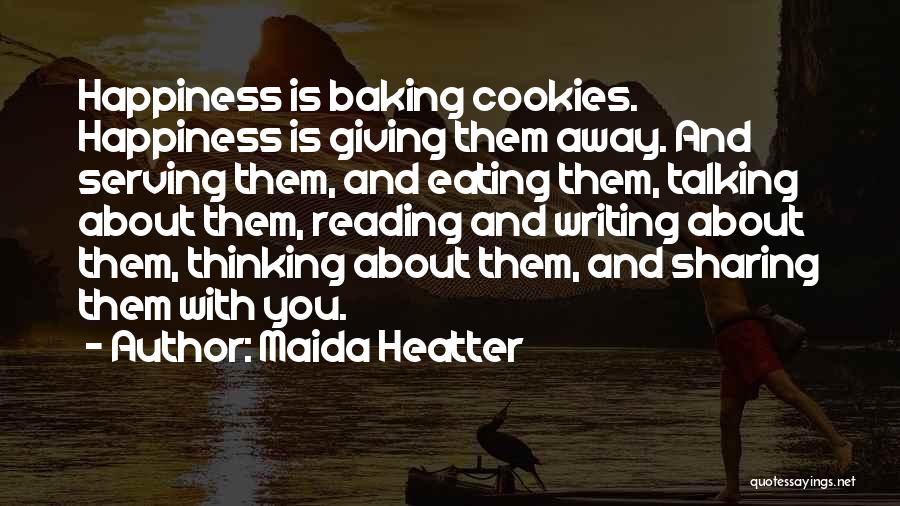 Maida Heatter Quotes: Happiness Is Baking Cookies. Happiness Is Giving Them Away. And Serving Them, And Eating Them, Talking About Them, Reading And