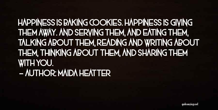 Maida Heatter Quotes: Happiness Is Baking Cookies. Happiness Is Giving Them Away. And Serving Them, And Eating Them, Talking About Them, Reading And