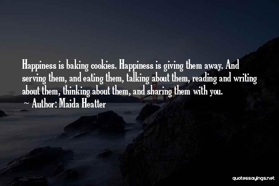 Maida Heatter Quotes: Happiness Is Baking Cookies. Happiness Is Giving Them Away. And Serving Them, And Eating Them, Talking About Them, Reading And