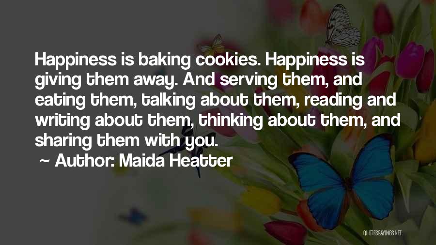 Maida Heatter Quotes: Happiness Is Baking Cookies. Happiness Is Giving Them Away. And Serving Them, And Eating Them, Talking About Them, Reading And